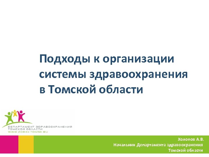 Подходы к организации системы здравоохранения в Томской области Холопов А. В. Начальник Департамента здравоохранения