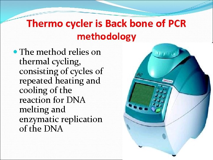 Thermo cycler is Back bone of PCR methodology The method relies on thermal cycling,