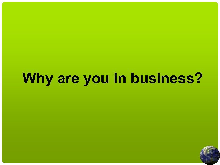 Why are you in business? 