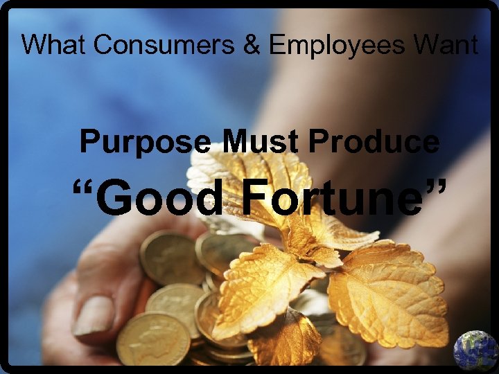 What Consumers & Employees Want Purpose Must Produce “Good Fortune” 