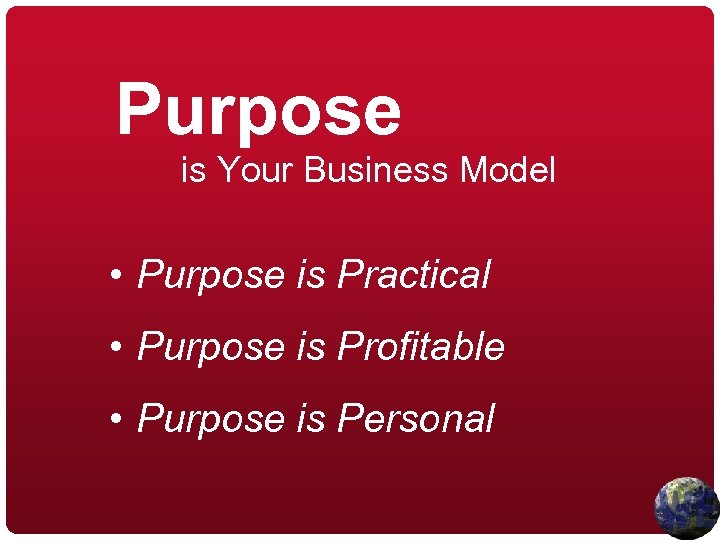 Purpose is Your Business Model • Purpose is Practical • Purpose is Profitable •