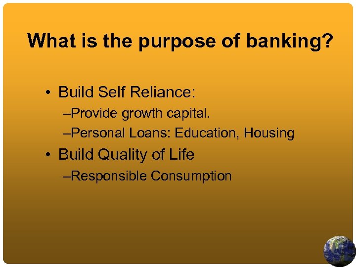 What is the purpose of banking? • Build Self Reliance: –Provide growth capital. –Personal
