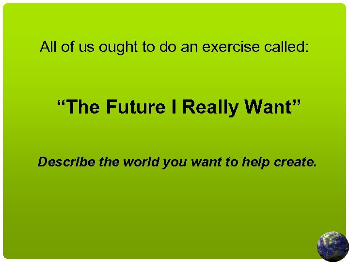 All of us ought to do an exercise called: “The Future I Really Want”