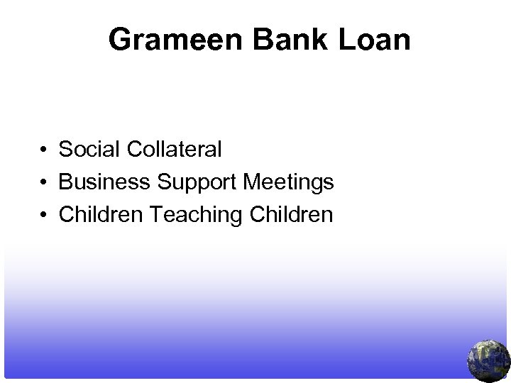 Grameen Bank Loan • Social Collateral • Business Support Meetings • Children Teaching Children
