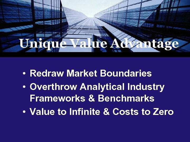 Unique Value Advantage • Redraw Market Boundaries • Overthrow Analytical Industry Frameworks & Benchmarks