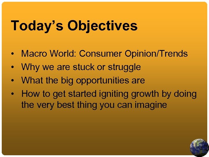 Today’s Objectives • • Macro World: Consumer Opinion/Trends Why we are stuck or struggle