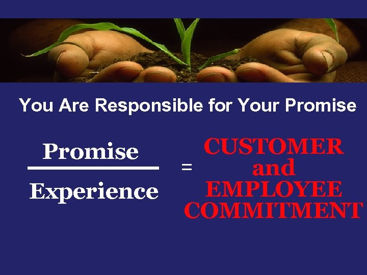You Are Responsible for Your Promise Experience CUSTOMER = and EMPLOYEE COMMITMENT 