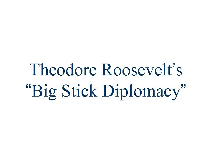 Theodore Roosevelt’s “Big Stick Diplomacy” 