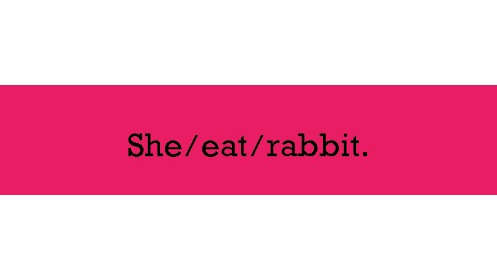 She / eat / rabbit. 