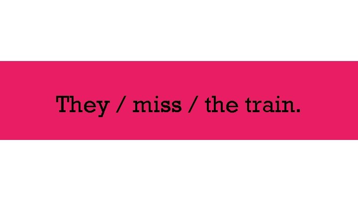 They / miss / the train. 