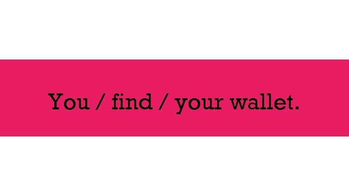 You / find / your wallet. 