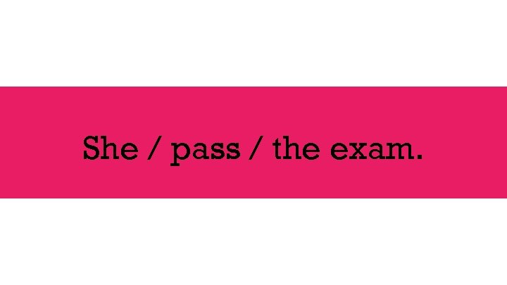 She / pass / the exam. 