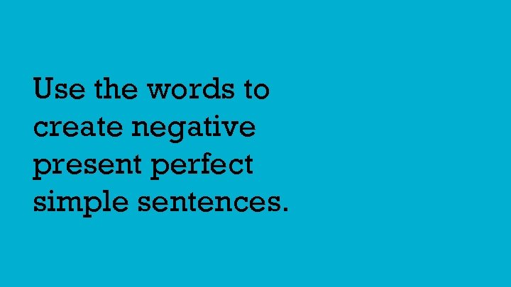 Use the words to create negative present perfect simple sentences. 