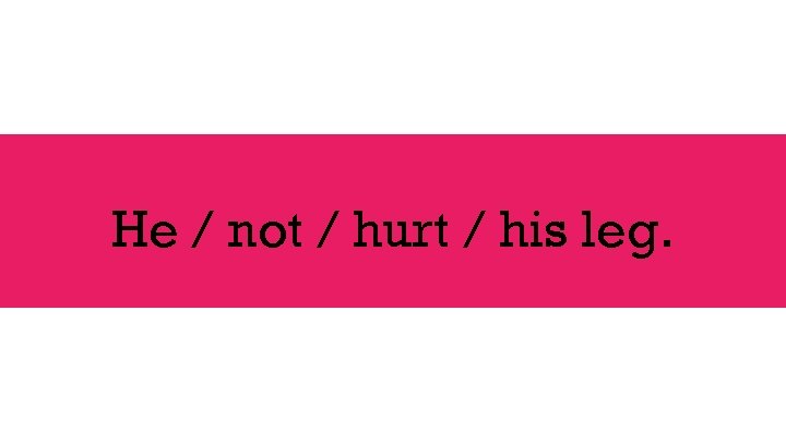 He / not / hurt / his leg. 