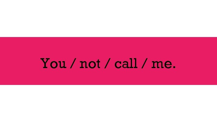 You / not / call / me. 