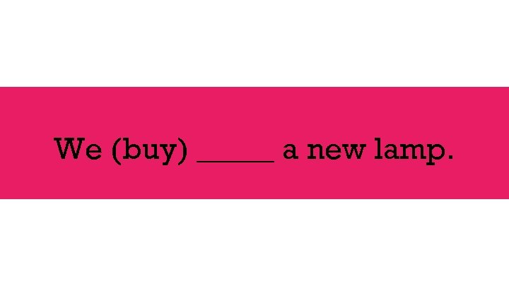 We (buy) _____ a new lamp. 