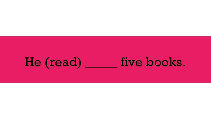 He (read) _____ five books. 