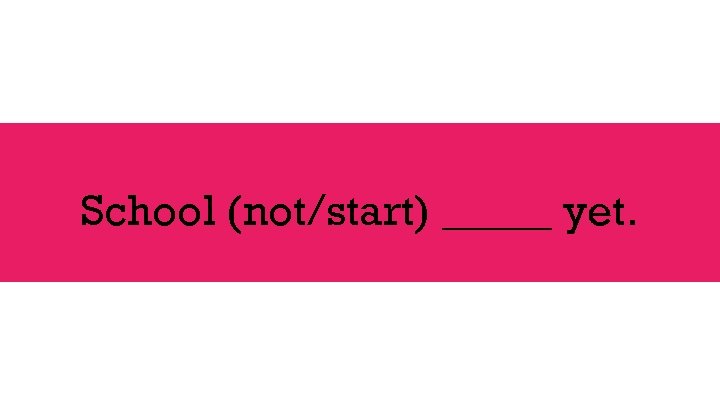 School (not/start) _____ yet. 