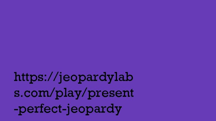 https: //jeopardylab s. com/play/present -perfect-jeopardy 