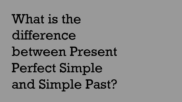 What is the difference between Present Perfect Simple and Simple Past? 
