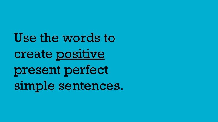 Use the words to create positive present perfect simple sentences. 