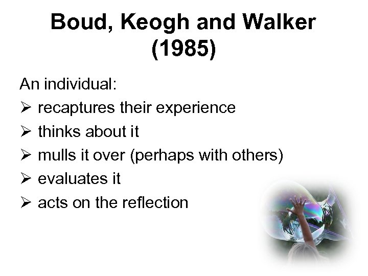 Boud, Keogh and Walker (1985) An individual: Ø recaptures their experience Ø thinks about