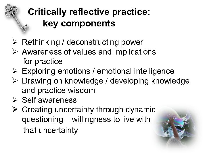 Critically reflective practice: key components Ø Rethinking / deconstructing power Ø Awareness of values