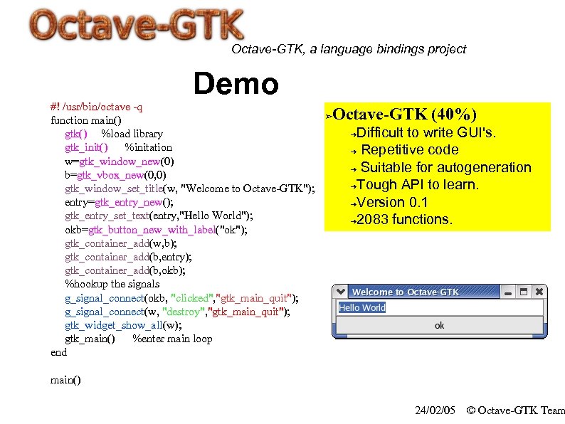 Octave-GTK, a language bindings project Demo #! /usr/bin/octave -q function main() gtk() %load library