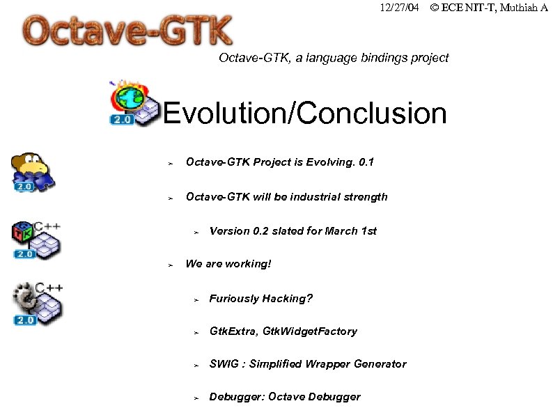 12/27/04 © ECE NIT-T, Muthiah A Octave-GTK, a language bindings project Evolution/Conclusion ➢ Octave-GTK