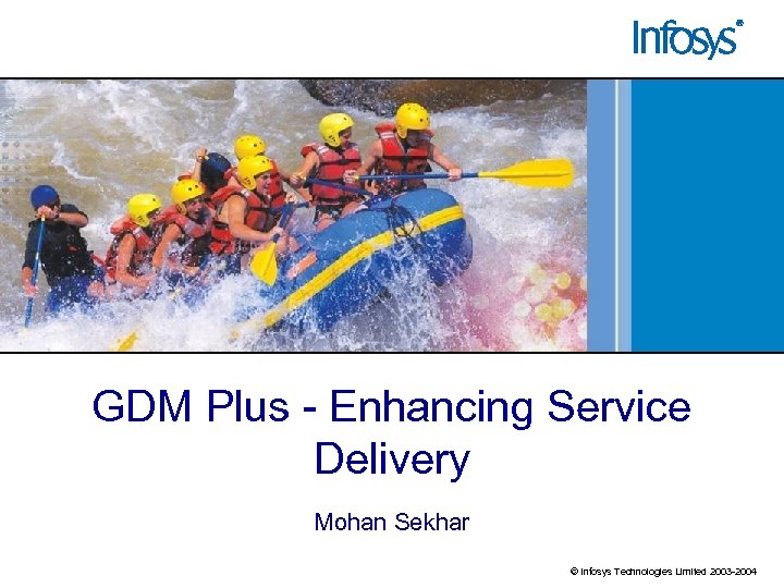 GDM Plus - Enhancing Service Delivery Mohan Sekhar © Infosys Technologies Limited 2003 -2004