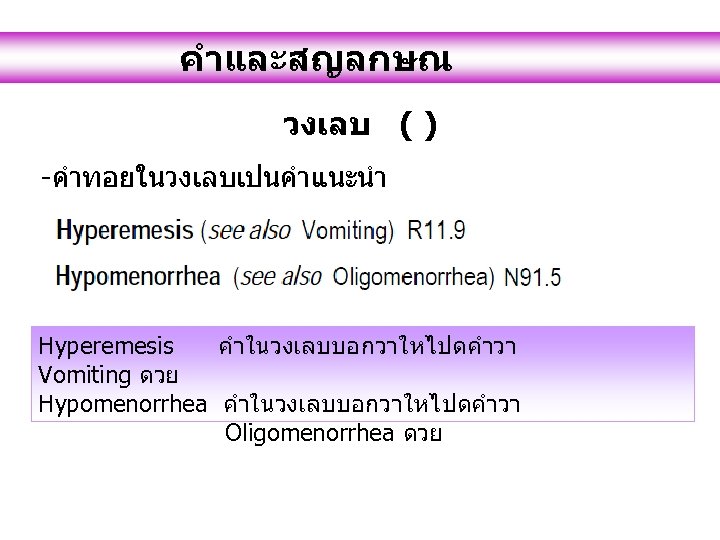 คำและสญลกษณ วงเลบ ( ) -คำทอยในวงเลบเปนคำแนะนำ Hyperemesis คำในวงเลบบอกวาใหไปดคำวา Vomiting ดวย Hypomenorrhea คำในวงเลบบอกวาใหไปดคำวา Oligomenorrhea ดวย 