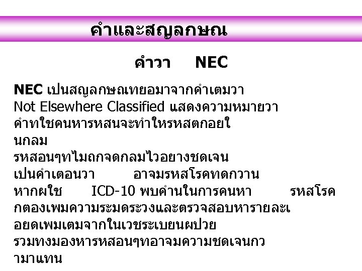 คำและสญลกษณ คำวา NEC เปนสญลกษณทยอมาจากคำเตมวา Not Elsewhere Classified แสดงความหมายวา คำทใชคนหารหสนจะทำใหรหสตกอยใ นกลม รหสอนๆทไมถกจดกลมไวอยางชดเจน เปนคำเตอนวา อาจมรหสโรคทดกวาน หากผใช