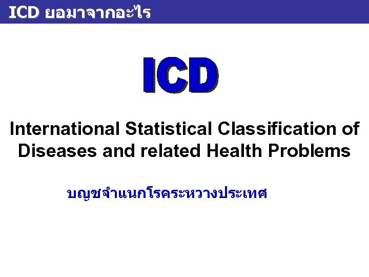 ICD ยอมาจากอะไร International Statistical Classification of Diseases and related Health Problems บญชจำแนกโรคระหวางประเทศ 