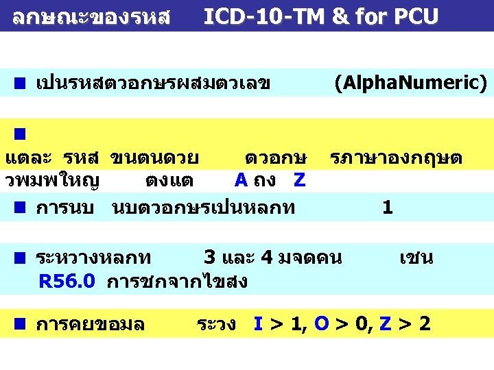 ลกษณะของรหส ICD-10 -TM & for PCU เปนรหสตวอกษรผสมตวเลข แตละ รหส ขนตนดวย ตวอกษ วพมพใหญ ตงแต A