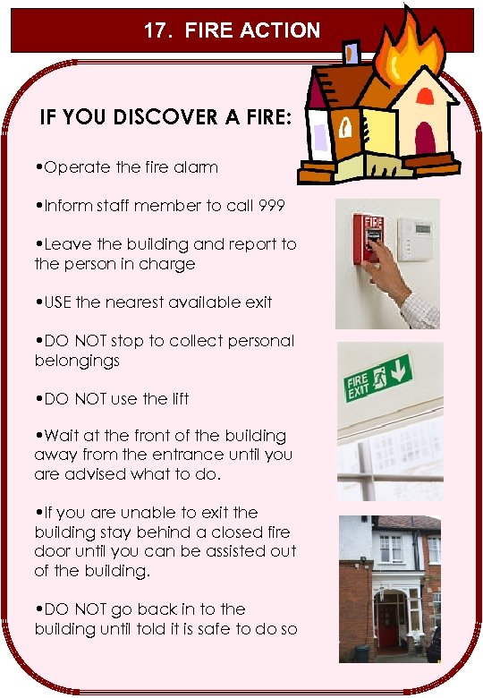 17. FIRE ACTION IF YOU DISCOVER A FIRE: • Operate the fire alarm •