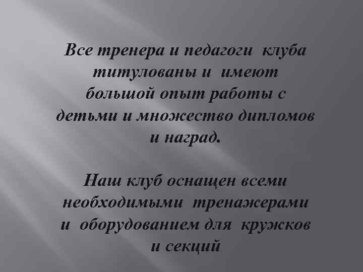 Все тренера и педагоги клуба титулованы и имеют большой опыт работы с детьми и