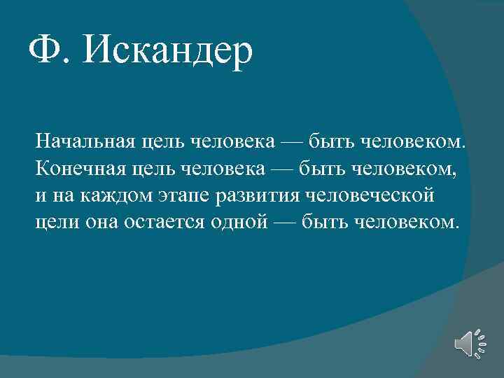 Ф. Искандер Начальная цель человека — быть человеком. Конечная цель человека — быть человеком,