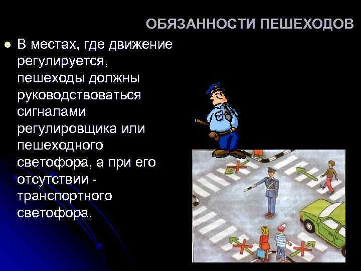 l ОБЯЗАННОСТИ ПЕШЕХОДОВ В местах, где движение регулируется, пешеходы должны руководствоваться сигналами регулировщика или