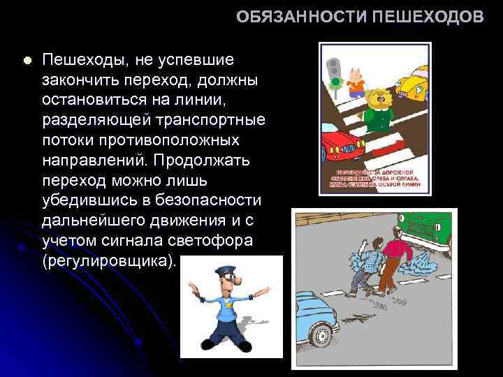 ОБЯЗАННОСТИ ПЕШЕХОДОВ l Пешеходы, не успевшие закончить переход, должны остановиться на линии, разделяющей транспортные