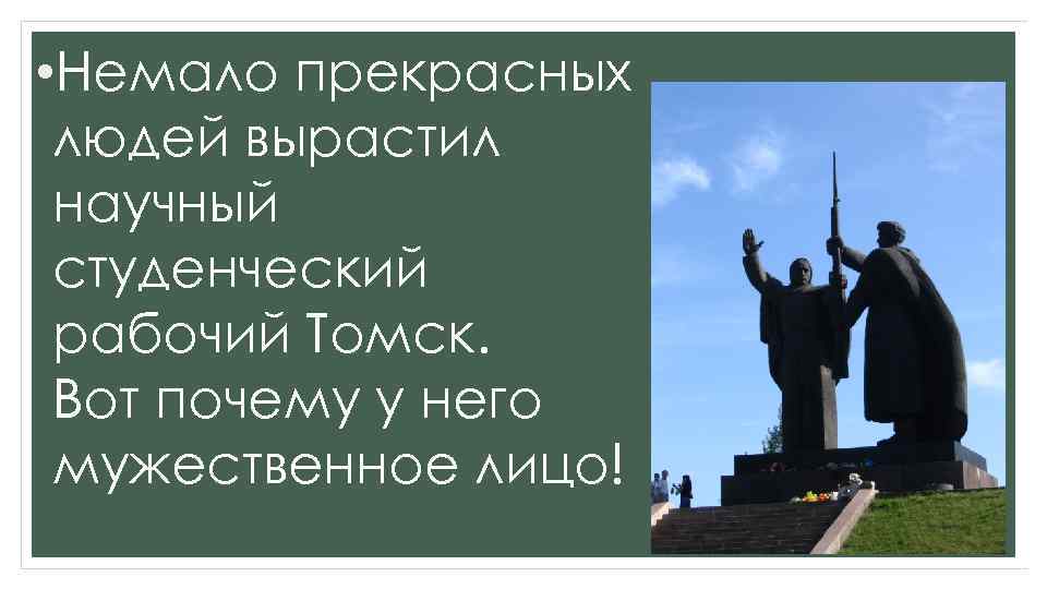  • Немало прекрасных людей вырастил научный студенческий рабочий Томск. Вот почему у него