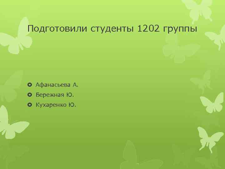 Подготовили студенты 1202 группы Афанасьева А. Бережная Ю. Кухаренко Ю. 