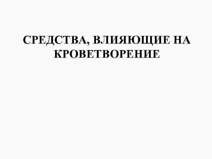 Препараты влияющие на кроветворение. Средства влияющие на кроветворение. Классификация средств влияющих на кроветворение. Средства влияющие на кроветворение: препараты железа.