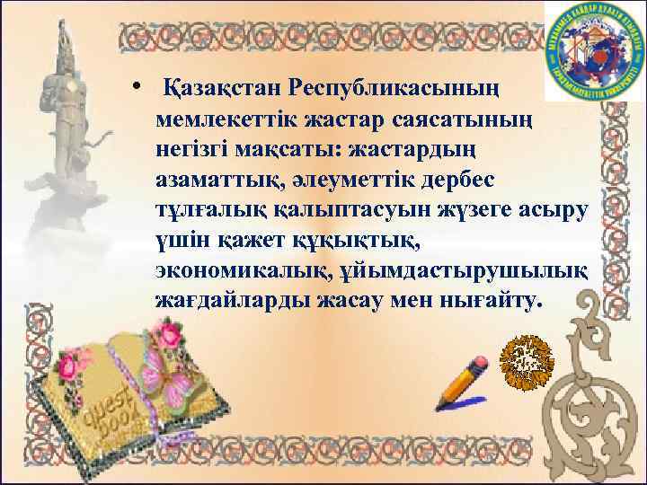  • Қазақстан Республикасының мемлекеттік жастар саясатының негізгі мақсаты: жастардың азаматтық, әлеуметтік дербес тұлғалық