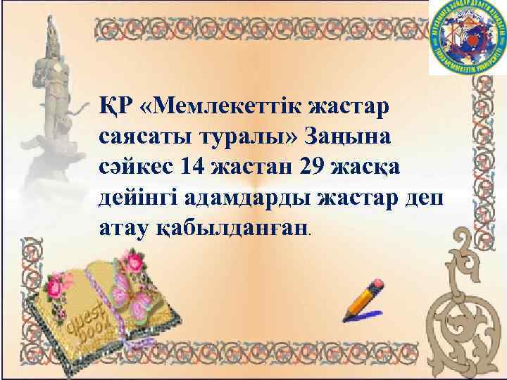 ҚР «Мемлекеттік жастар саясаты туралы» Заңына сәйкес 14 жастан 29 жасқа дейінгі адамдарды жастар