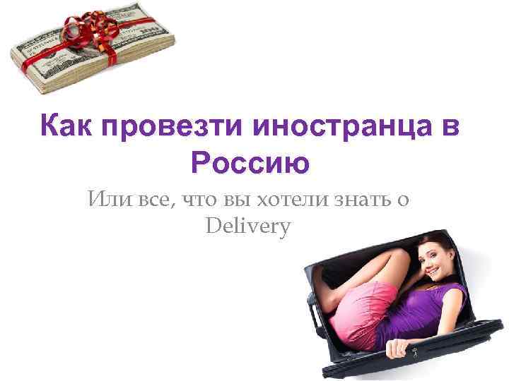 Как провезти иностранца в Россию Или все, что вы хотели знать о Delivery 