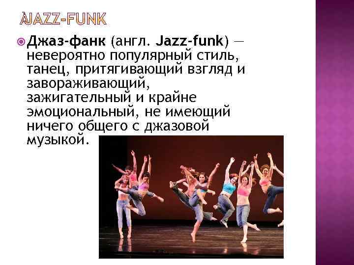  Джаз-фанк (англ. Jazz-funk) — невероятно популярный стиль, танец, притягивающий взгляд и завораживающий, зажигательный