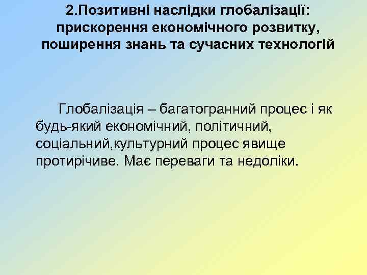 2. Позитивні наслідки глобалізації: прискорення економічного розвитку, поширення знань та сучасних технологій Глобалізація –