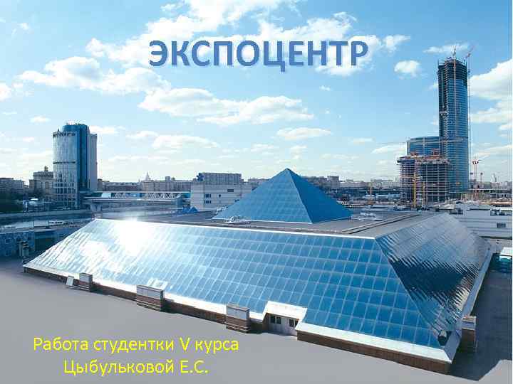ЭКСПОЦЕНТР Работа студентки V курса Цыбульковой Е. С. 