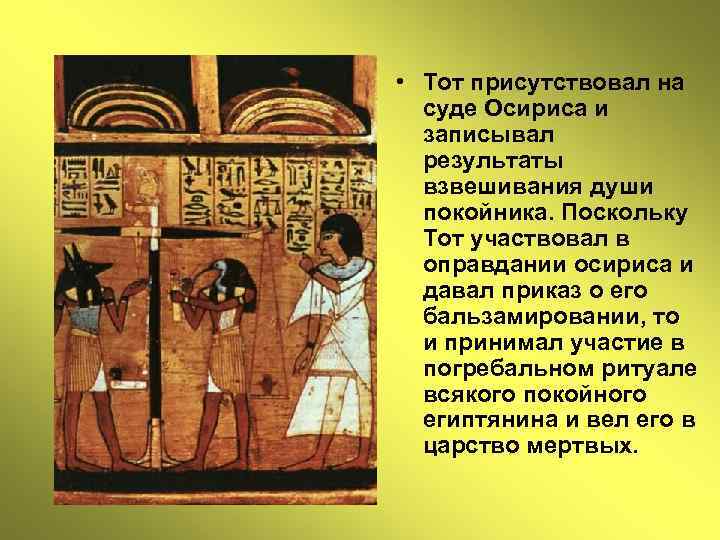  • Тот присутствовал на суде Осириса и записывал результаты взвешивания души покойника. Поскольку