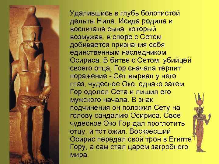 Удалившись в глубь болотистой дельты Нила, Исида родила и воспитала сына, который возмужав, в